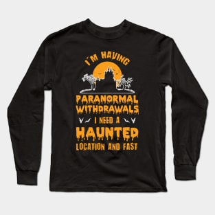 I'm Having Paranormal Withdrawals I Need A Haunted Location And Fast - Halloween 2020 Long Sleeve T-Shirt